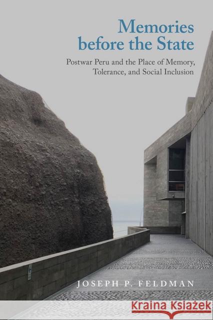 Memories Before the State: Postwar Peru and the Place of Memory, Tolerance, and Social Inclusion Joseph P. Feldman 9781978809512