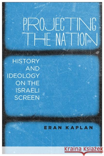 Projecting the Nation: History and Ideology on the Israeli Screen Eran Kaplan 9781978813380 Rutgers University Press