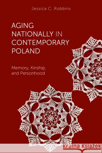 Aging Nationally in Contemporary Poland: Memory, Kinship, and Personhood Jessica Robbins 9781978813960