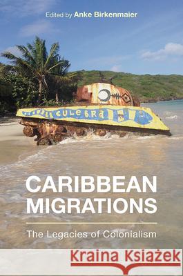 Caribbean Migrations: The Legacies of Colonialism Birkenmaier, Anke 9781978814509