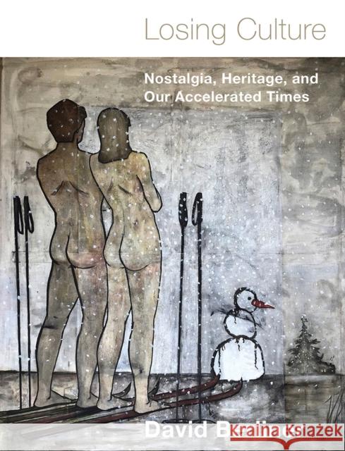 Losing Culture: Nostalgia, Heritage, and Our Accelerated Times David Berliner Dominic Horsfall 9781978815353