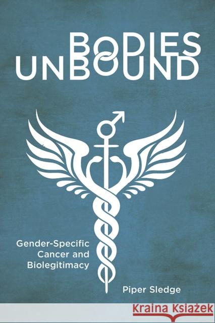 Bodies Unbound: Gender-Specific Cancer and Biolegitimacy Sledge, Piper 9781978815780 Rutgers University Press