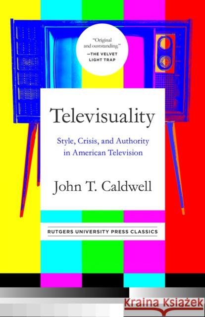 Televisuality: Style, Crisis, and Authority in American Television John T Caldwell 9781978816039 Rutgers University Press