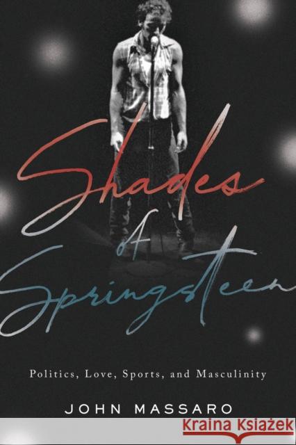 Shades of Springsteen: Politics, Love, Sports, and Masculinity John Massaro 9781978816169