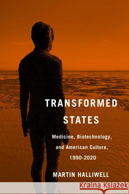 Transformed States: Medicine, Biotechnology, and American Culture, 1990–2020 Martin Halliwell 9781978817876 Rutgers University Press