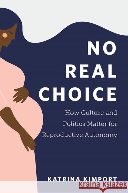 No Real Choice: How Culture and Politics Matter for Reproductive Autonomy Katrina Kimport 9781978817913 Rutgers University Press