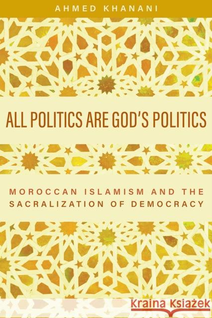 All Politics Are God's Politics: Moroccan Islamism and the Sacralization of Democracy Khanani, Ahmed 9781978818613 Rutgers University Press