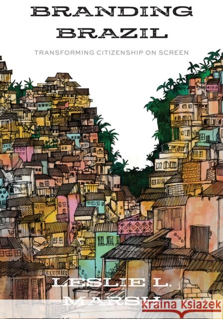 Branding Brazil: Transforming Citizenship on Screen Leslie L. Marsh 9781978819290 Rutgers University Press