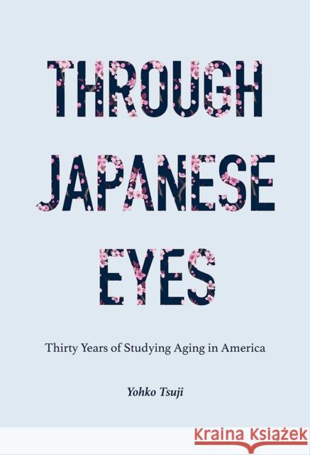 Through Japanese Eyes: Thirty Years of Studying Aging in America Yohko Tsuji 9781978819566 Rutgers University Press