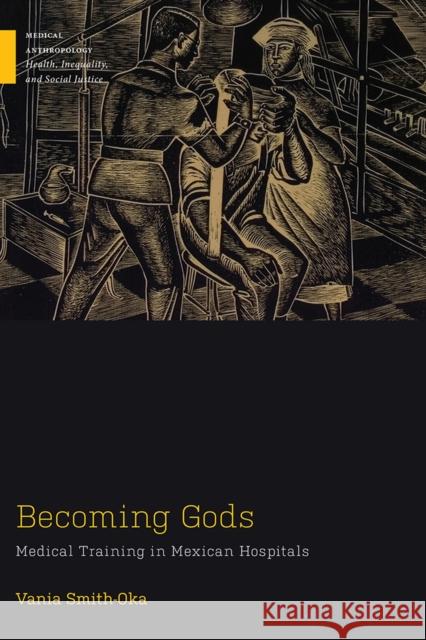 Becoming Gods: Medical Training in Mexican Hospitals Vania Smith-Oka 9781978819658