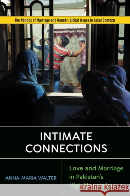 Intimate Connections: Love and Marriage in Pakistan's High Mountains Walter, Anna-Maria 9781978820487 Rutgers University Press