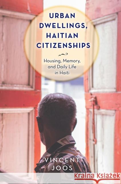 Urban Dwellings, Haitian Citizenships: Housing, Memory, and Daily Life in Haiti Vincent Joos 9781978820586 Rutgers University Press