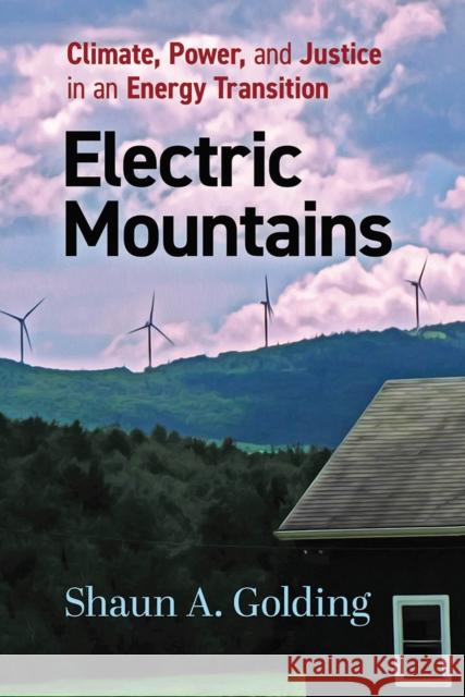 Electric Mountains: Climate, Power, and Justice in an Energy Transition Shaun A. Golding 9781978820692 Rutgers University Press