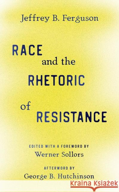 Race and the Rhetoric of Resistance Jeffrey B. Ferguson Werner Sollors George B. Hutchinson 9781978820821 Rutgers University Press