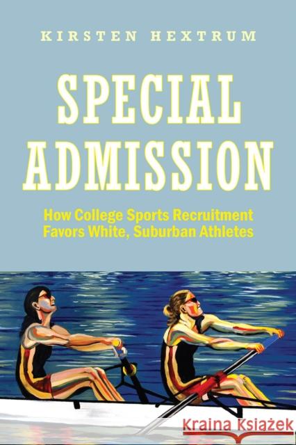 Special Admission: How College Sports Recruitment Favors White Suburban Athletes Hextrum, Kirsten 9781978821200 Rutgers University Press