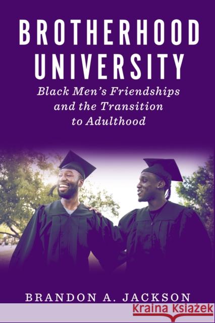 Brotherhood University: Black Men's Friendships and the Transition to Adulthood Brandon A. Jackson 9781978821521 Rutgers University Press