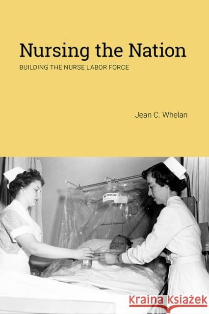 Nursing the Nation: Building the Nurse Labor Force Jean C. Whelan 9781978821781