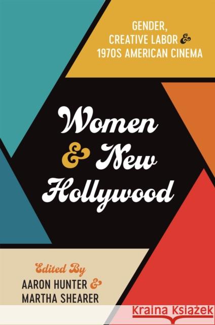 Women and New Hollywood: Gender, Creative Labor, and 1970s American Cinema Hunter, Aaron 9781978821798