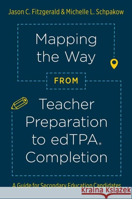 Mapping the Way from Teacher Preparation to Edtpa(r) Completion: A Guide for Secondary Education Candidates Fitzgerald, Jason C. 9781978821972