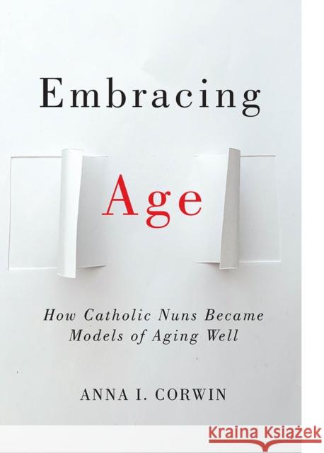 Embracing Age: How Catholic Nuns Became Models of Aging Well Anna I. Corwin 9781978822276 Rutgers University Press