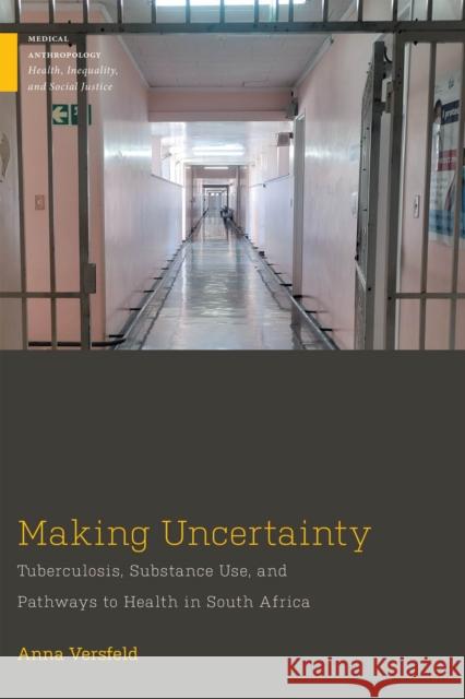 Making Uncertainty: Tuberculosis, Substance Use, and Pathways to Health in South Africa Anna Versfeld 9781978822474 Rutgers University Press