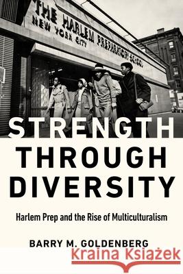 Strength Through Diversity: Harlem Prep and the Rise of Multiculturalism Barry M. Goldenberg 9781978823396 Rutgers University Press