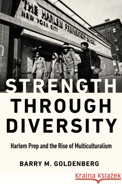 Strength Through Diversity: Harlem Prep and the Rise of Multiculturalism Barry M. Goldenberg 9781978823402 Rutgers University Press