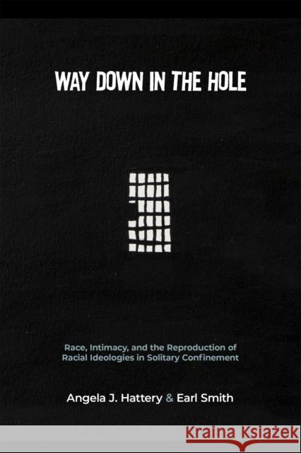 Way Down in the Hole: Race, Intimacy, and the Reproduction of Racial Ideologies in Solitary Confinement Angela J. Hattery Earl Smith Terry A. Kupers 9781978823785 Rutgers University Press