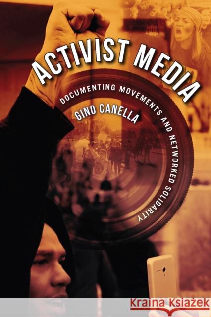 Activist Media: Documenting Movements and Networked Solidarity Gino Canella 9781978824348 Rutgers University Press