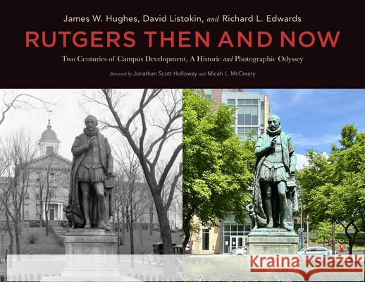 Rutgers Then and Now: Two Centuries of Campus Development, a Photographic Odyssey James W. Hughes David Listokin Richard L. Edwards 9781978824706 Rutgers University Press