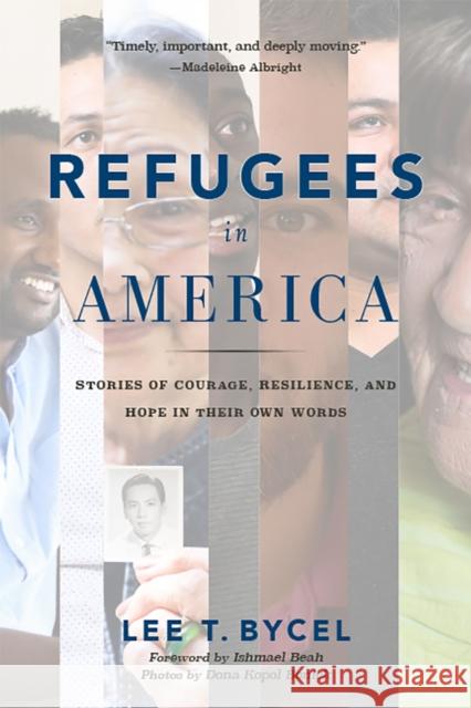 Refugees in America: Stories of Courage, Resilience, and Hope in Their Own Words Lee T. Bycel Ishmael Beah Dona Kopol Bonick 9781978825208 Rutgers University Press