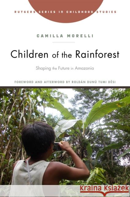 Children of the Rainforest: Shaping the Future in Amazonia Camilla Morelli Rold?n Dun? Tumi D?si Rold?n Dun? Tumi D?si 9781978825215 Rutgers University Press