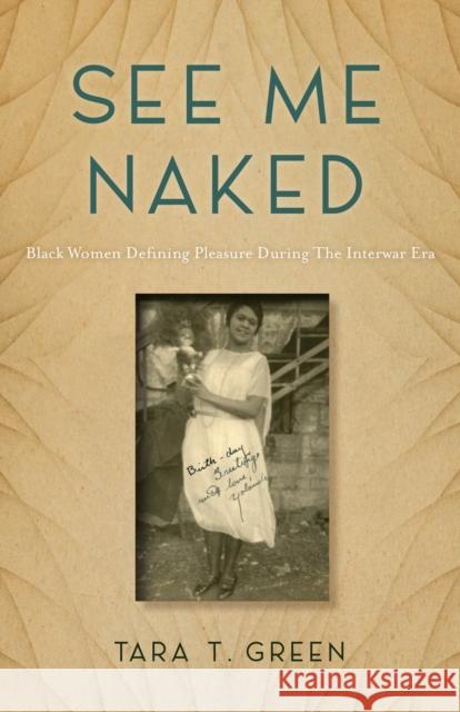 See Me Naked: Black Women Defining Pleasure in the Interwar Era Green, Tara T. 9781978826038 Rutgers University Press