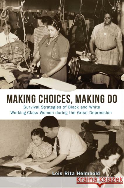 Making Choices, Making Do: Survival Strategies of Black and White Working-Class Women During the Great Depression Lois Rita Helmbold 9781978826441 Rutgers University Press