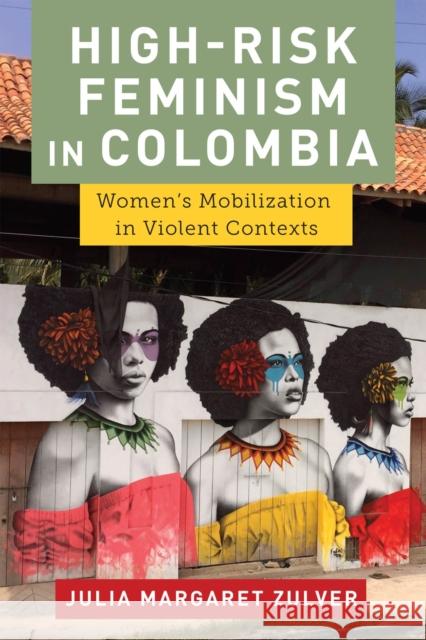 High-Risk Feminism in Colombia: Women's Mobilization in Violent Contexts Julia Margaret Zulver 9781978827097 Rutgers University Press