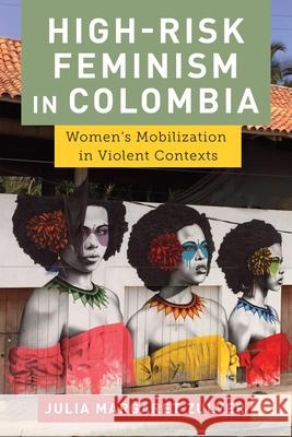 High-Risk Feminism in Colombia: Women's Mobilization in Violent Contexts Julia Margaret Zulver 9781978827103 Rutgers University Press