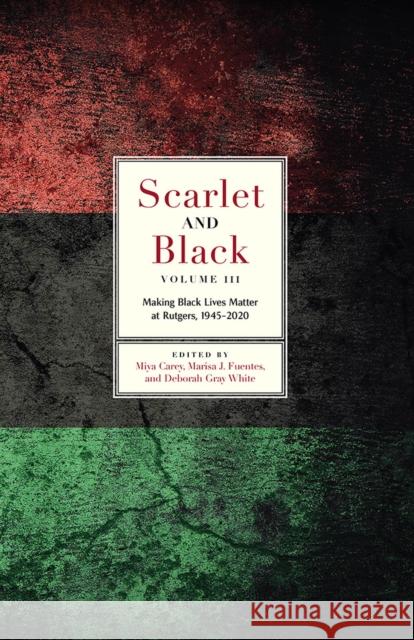 Scarlet and Black, Volume Three: Making Black Lives Matter at Rutgers, 1945-2020 Miya Carey Marisa J. Fuentes Deborah Gray White 9781978827318 Rutgers University Press