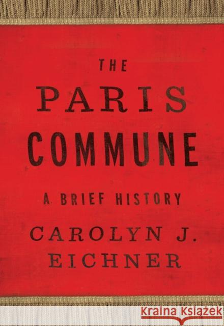 The Paris Commune: A Brief History Carolyn J. Eichner 9781978827684 Rutgers University Press