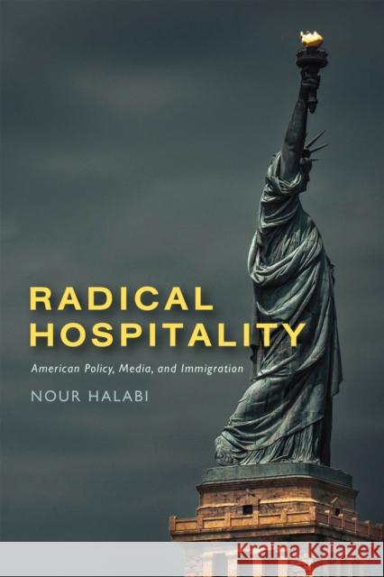Radical Hospitality: American Policy, Media, and Immigration Nour Halabi 9781978827721 Rutgers University Press