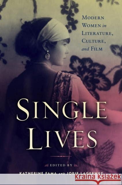 Single Lives: Modern Women in Literature, Culture, and Film Katherine Fama Jorie Lagerwey Katherine Fama 9781978828513