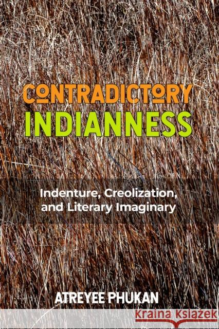 Contradictory Indianness: Indenture, Creolization, and Literary Imaginary Phukan, Atreyee 9781978829107 Rutgers University Press