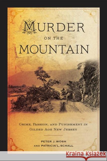 Murder on the Mountain: Crime, Passion, and Punishment in Gilded Age New Jersey Peter J. Wosh Patricia L. Schall 9781978829145 Rutgers University Press