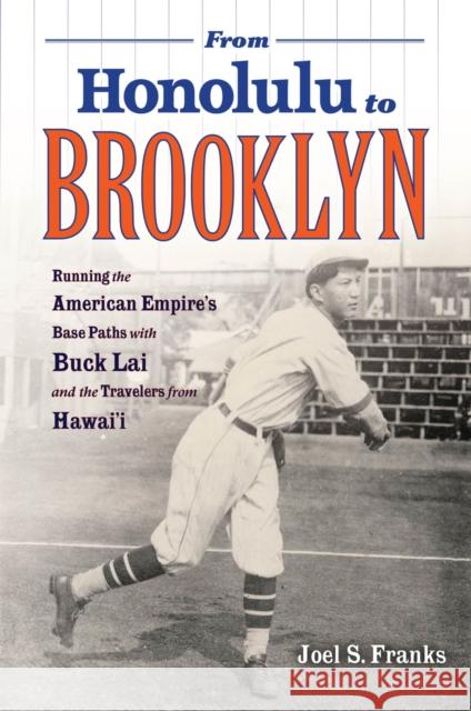 From Honolulu to Brooklyn: Running the American Empire's Base Paths with Buck Lai and the Travelers from Hawai'i Joel S. Franks 9781978829251 Rutgers University Press