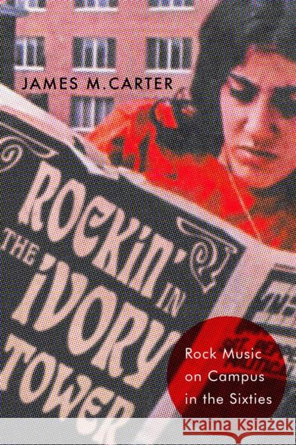 Rockin\' in the Ivory Tower: Rock Music on Campus in the Sixties James M. Carter 9781978829381 Rutgers University Press