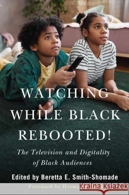 Watching While Black Rebooted: The Television and Digitality of Black Audiences Beretta E. Smith-Shomade Herman Gray Eric Pierson 9781978830028
