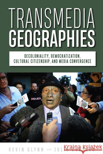 Transmedia Geographies: Decoloniality, Democratization and Cultural Citizenship in the Age of Media Convergence Julie Cupples Kevin Glynn 9781978830066 Rutgers University Press