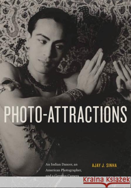 Photo-Attractions: An Indian Dancer, an American Photographer, and a German Camera Ajay Sinha 9781978830486 Rutgers University Press