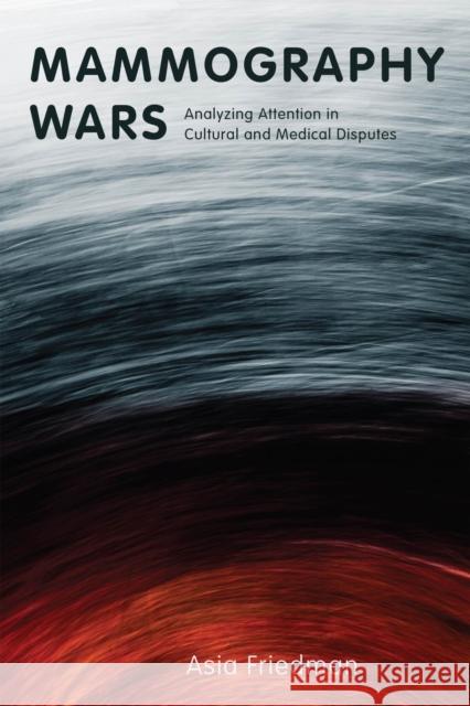 Mammography Wars: Analyzing Attention in Cultural and Medical Disputes Asia Friedman 9781978830646 Rutgers University Press