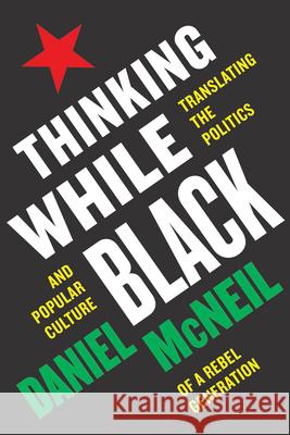 Thinking While Black: Translating the Politics and Popular Culture of a Rebel Generation McNeil, Daniel 9781978830875 Rutgers University Press