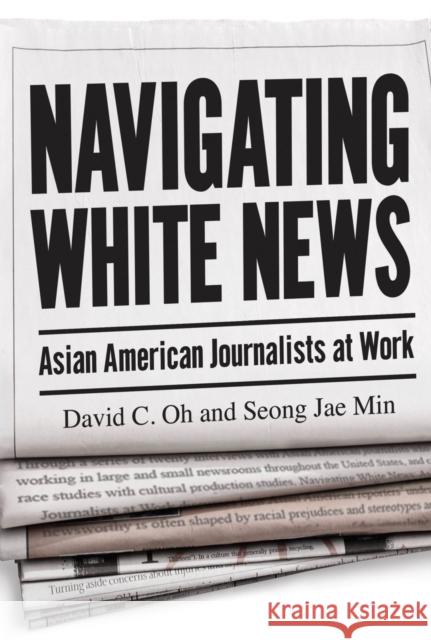 Navigating White News: Asian American Journalists at Work David C. Oh Seong Jae Min 9781978831421 Rutgers University Press